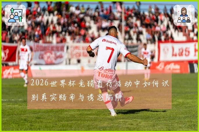 2026世界杯竞猜首存活动中如何识别真实赔率与诱惑陷阱