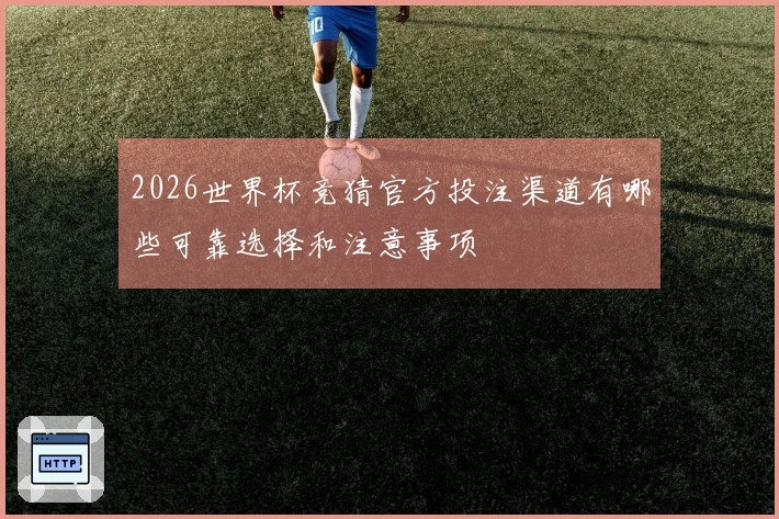 2026世界杯竞猜官方投注渠道有哪些可靠选择和注意事项
