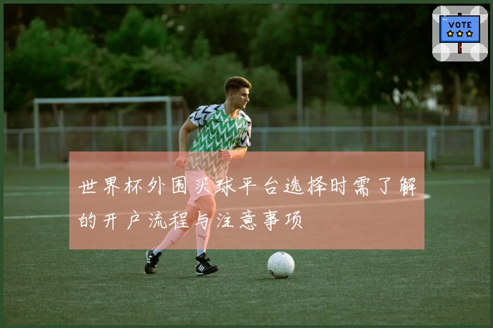 世界杯外围买球平台选择时需了解的开户流程与注意事项