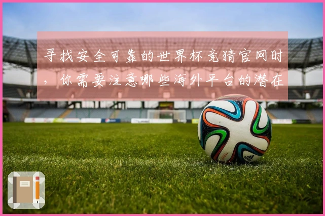 寻找安全可靠的世界杯竞猜官网时，你需要注意哪些海外平台的潜在风险？