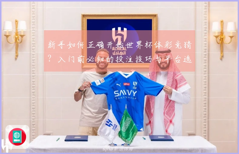 新手如何正确开始世界杯体彩竞猜？入门前必知的投注技巧与平台选择指南