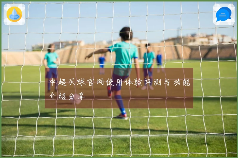 中超买球官网使用体验评测与功能介绍分享