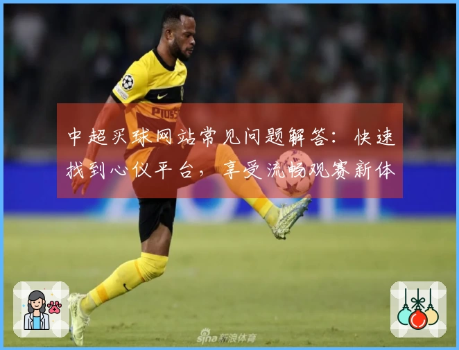 中超买球网站常见问题解答：快速找到心仪平台，享受流畅观赛新体验
