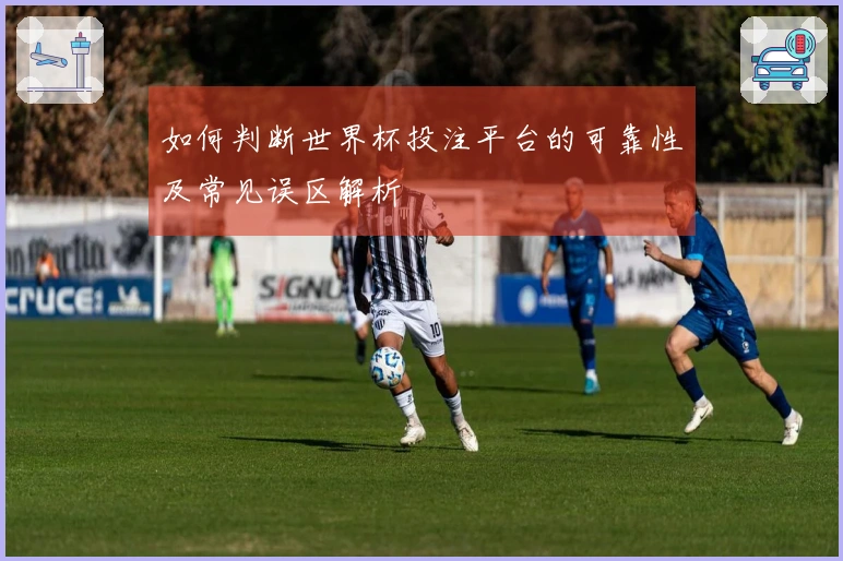 如何判断世界杯投注平台的可靠性及常见误区解析