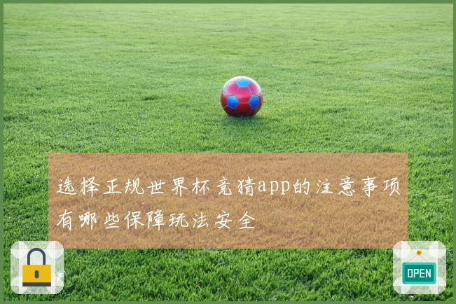 选择正规世界杯竞猜app的注意事项有哪些保障玩法安全