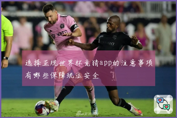 选择正规世界杯竞猜app的注意事项有哪些保障玩法安全
