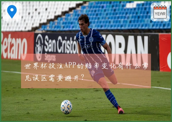 世界杯投注APP的赔率变化有什么常见误区需要避开？