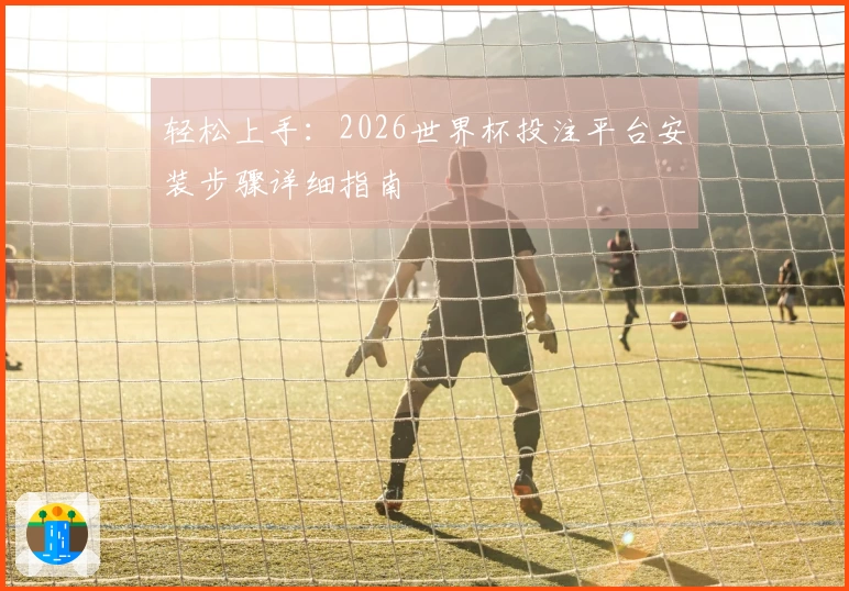 轻松上手：2026世界杯投注平台安装步骤详细指南