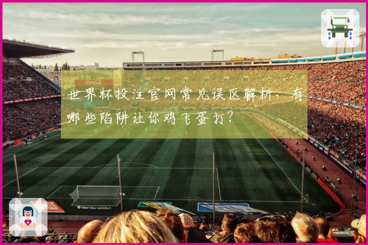世界杯投注官网常见误区解析，有哪些陷阱让你鸡飞蛋打？