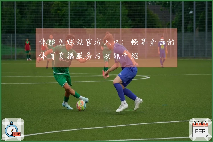 体验买球站官方入口：畅享全面的体育直播服务与功能介绍