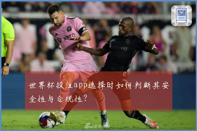 世界杯投注app选择时如何判断其安全性与合规性？