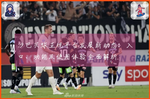 沙巴买球正规平台发展新动态：入口、功能及使用体验全面解析