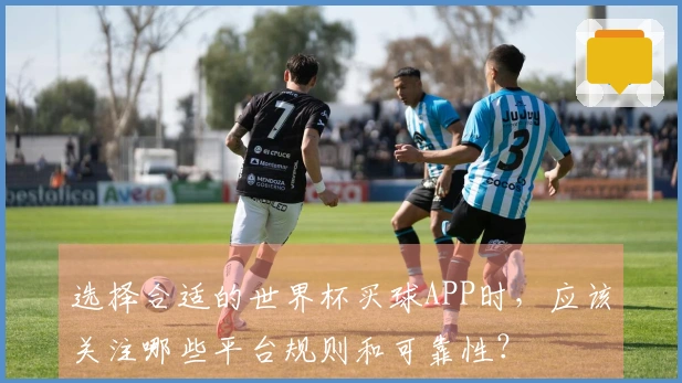 选择合适的世界杯买球APP时，应该关注哪些平台规则和可靠性？