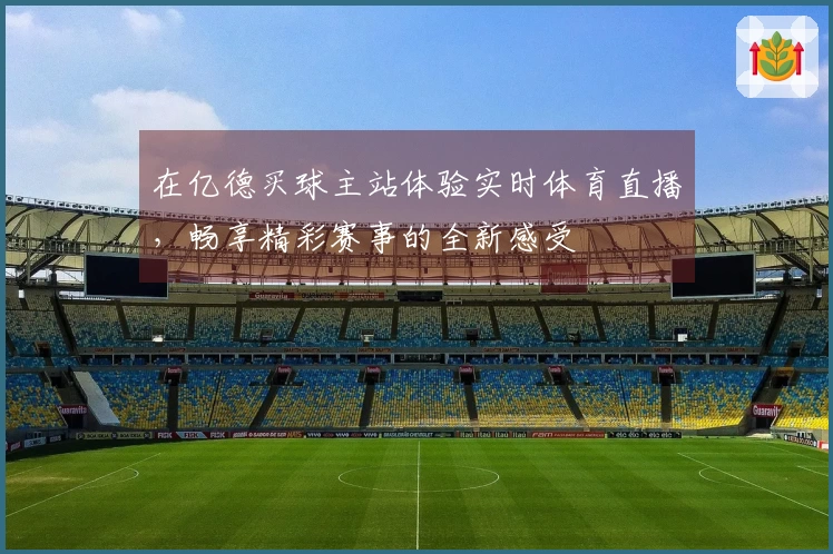 在亿德买球主站体验实时体育直播，畅享精彩赛事的全新感受