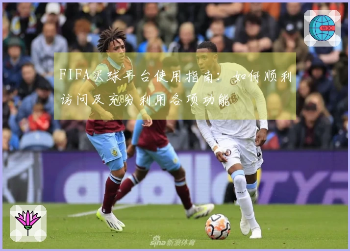 FIFA买球平台使用指南：如何顺利访问及充分利用各项功能