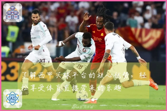 了解西甲买球平台的核心优势，轻松享受体育直播带来的乐趣