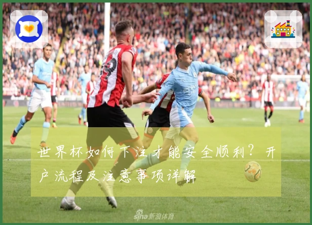 世界杯如何下注才能安全顺利？开户流程及注意事项详解
