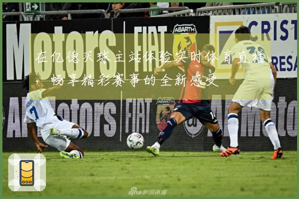 在亿德买球主站体验实时体育直播，畅享精彩赛事的全新感受