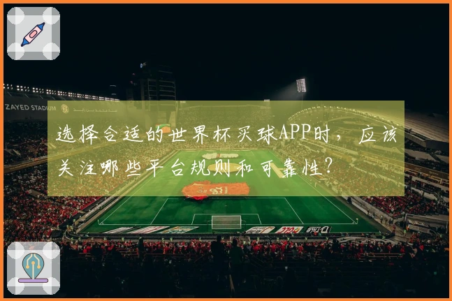 选择合适的世界杯买球APP时，应该关注哪些平台规则和可靠性？