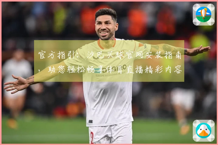 官方指引：沙巴买球官网安装指南，助您轻松畅享体育直播精彩内容