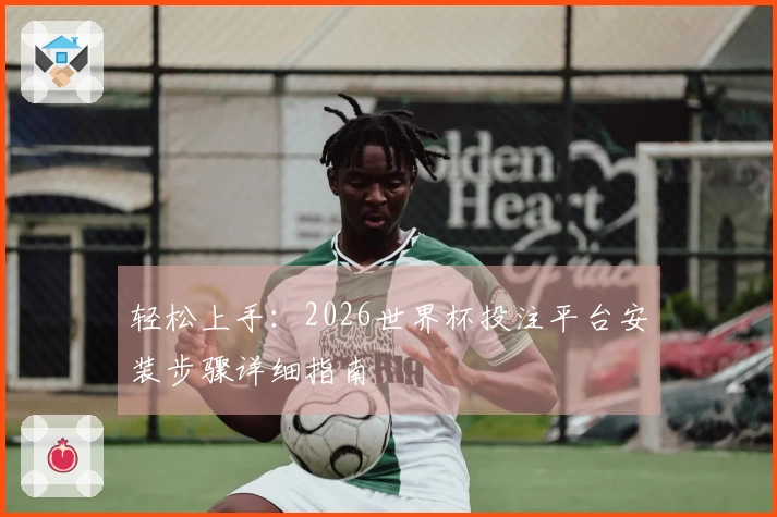 轻松上手：2026世界杯投注平台安装步骤详细指南