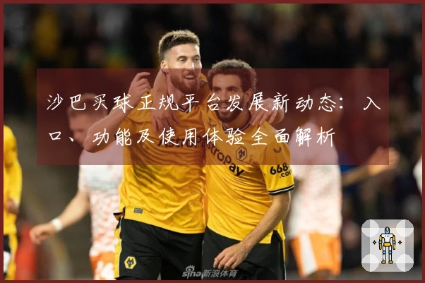 沙巴买球正规平台发展新动态：入口、功能及使用体验全面解析