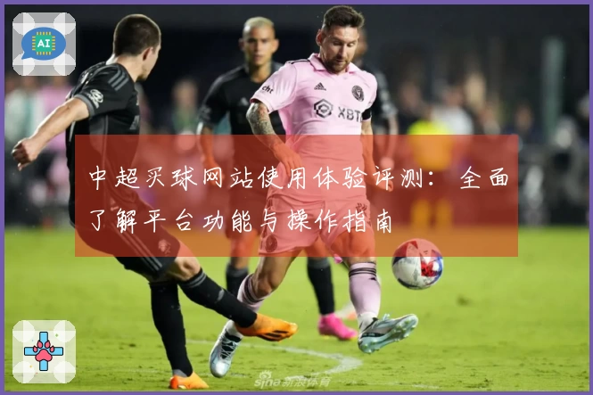 中超买球网站使用体验评测：全面了解平台功能与操作指南