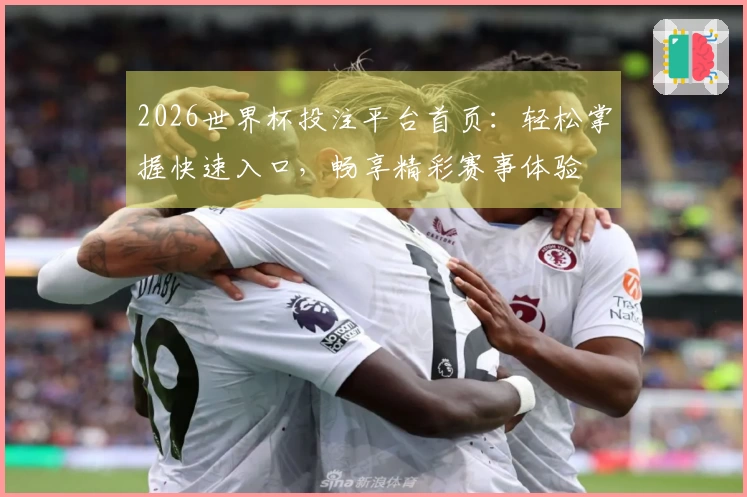 2026世界杯投注平台首页：轻松掌握快速入口，畅享精彩赛事体验