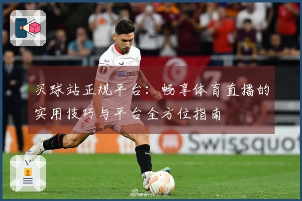 买球站正规平台：畅享体育直播的实用技巧与平台全方位指南