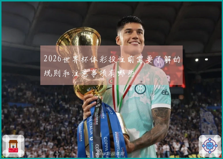 2026世界杯体彩投注前需要了解的规则和注意事项有哪些
