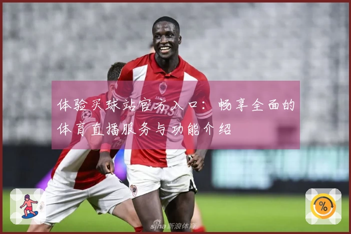 体验买球站官方入口：畅享全面的体育直播服务与功能介绍