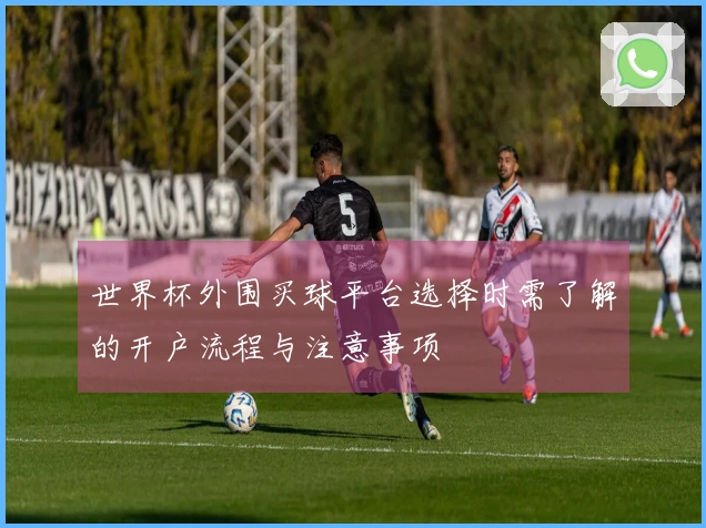 世界杯外围买球平台选择时需了解的开户流程与注意事项