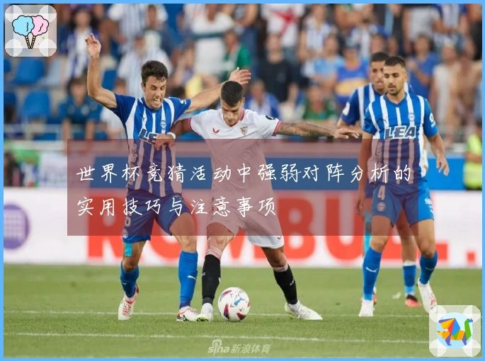 世界杯竞猜活动中强弱对阵分析的实用技巧与注意事项