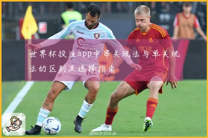 世界杯投注app中串关玩法与单关玩法的区别及选择指南