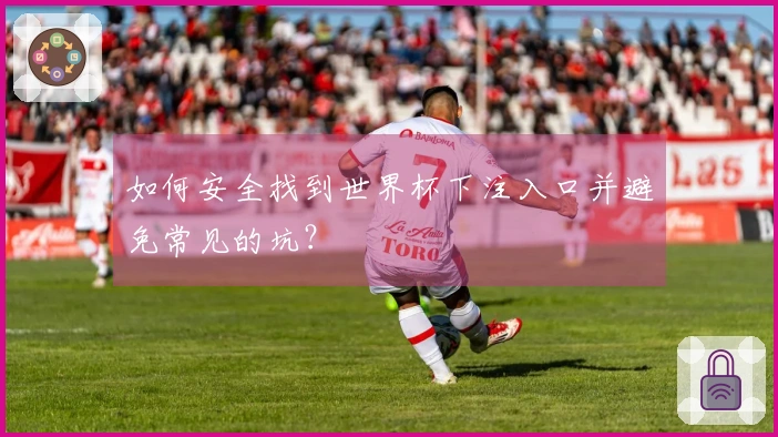 如何安全找到世界杯下注入口并避免常见的坑？