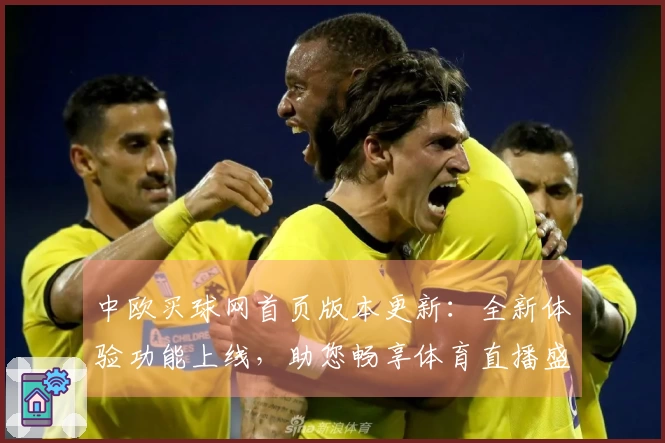 中欧买球网首页版本更新：全新体验功能上线，助您畅享体育直播盛宴